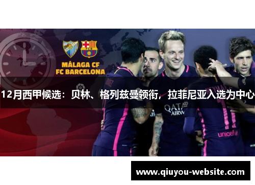 12月西甲候选：贝林、格列兹曼领衔，拉菲尼亚入选为中心