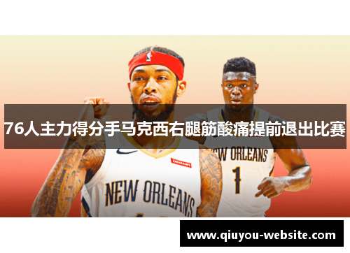 76人主力得分手马克西右腿筋酸痛提前退出比赛