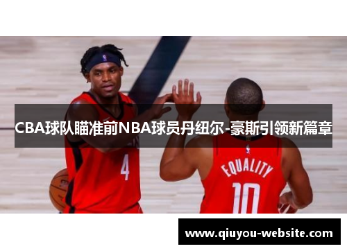 CBA球队瞄准前NBA球员丹纽尔-豪斯引领新篇章