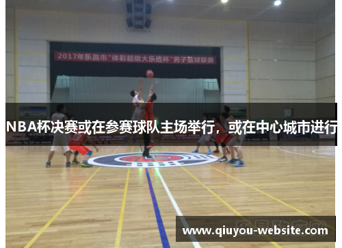 NBA杯决赛或在参赛球队主场举行，或在中心城市进行
