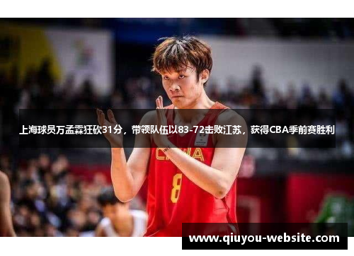 上海球员万孟霖狂砍31分，带领队伍以83-72击败江苏，获得CBA季前赛胜利