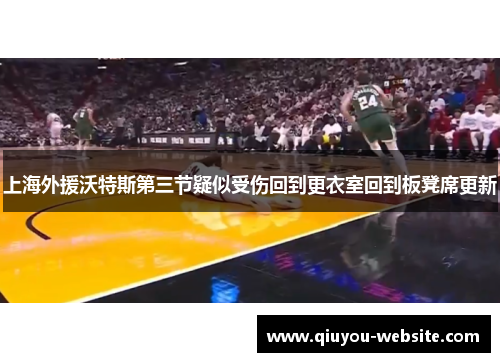 上海外援沃特斯第三节疑似受伤回到更衣室回到板凳席更新