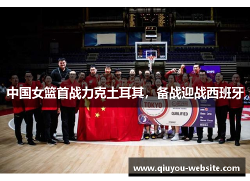 中国女篮首战力克土耳其，备战迎战西班牙