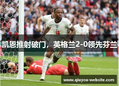 凯恩推射破门，英格兰2-0领先芬兰