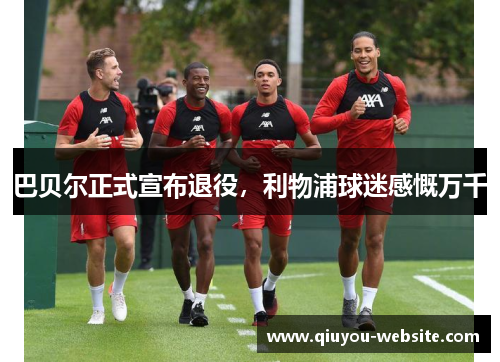 巴贝尔正式宣布退役，利物浦球迷感慨万千