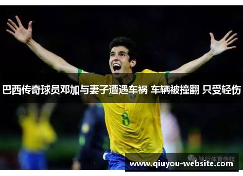 巴西传奇球员邓加与妻子遭遇车祸 车辆被撞翻 只受轻伤