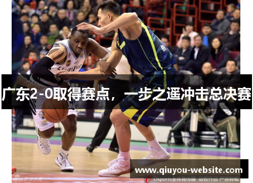 广东2-0取得赛点，一步之遥冲击总决赛