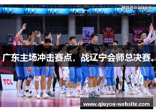 广东主场冲击赛点，战辽宁会师总决赛。