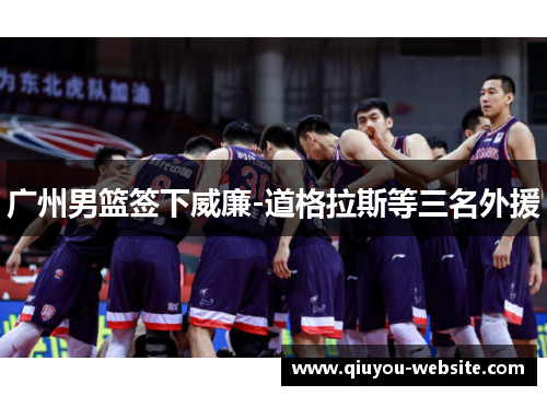 广州男篮签下威廉-道格拉斯等三名外援