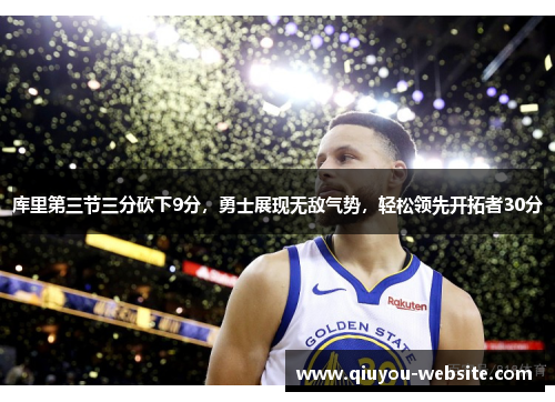 库里第三节三分砍下9分，勇士展现无敌气势，轻松领先开拓者30分