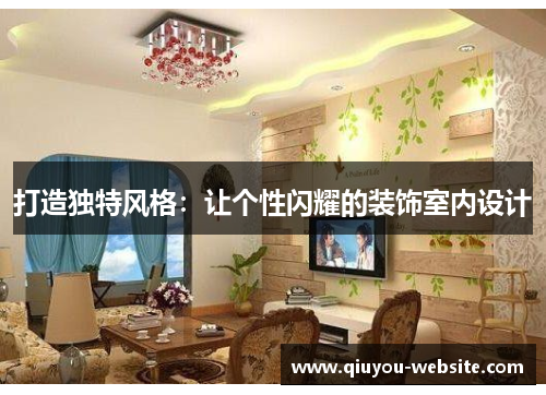 打造独特风格：让个性闪耀的装饰室内设计