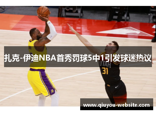 扎克-伊迪NBA首秀罚球5中1引发球迷热议